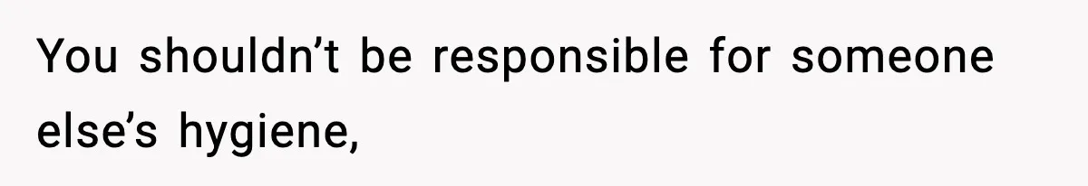 You shouldn’t be responsible for someone else’s hygiene,