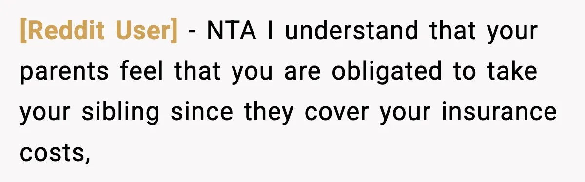 [Reddit User] − NTA I understand that your parents feel that you are obligated to take your sibling since they cover your insurance costs,