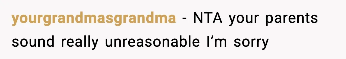 yourgrandmasgrandma − NTA your parents sound really unreasonable I’m sorry