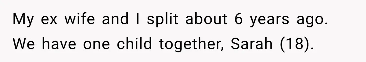 My ex wife and I split about 6 years ago. We have one child together, Sarah (18).