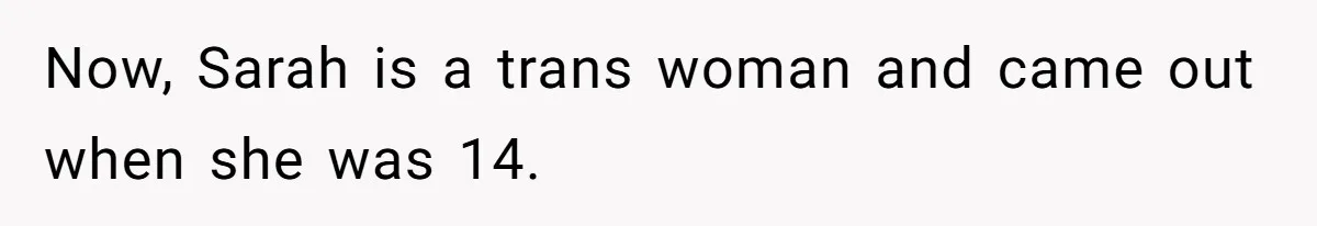 Now, Sarah is a trans woman and came out when she was 14.