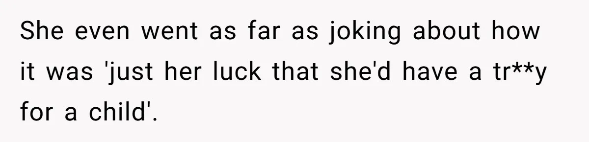 She even went as far as joking about how it was 'just her luck that she'd have a tr**y for a child'.