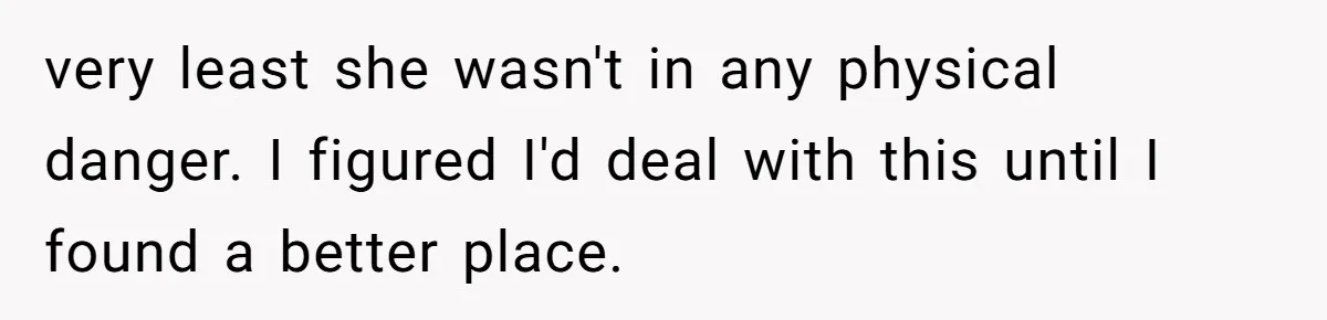 very least she wasn't in any physical danger. I figured I'd deal with this until I found a better place.