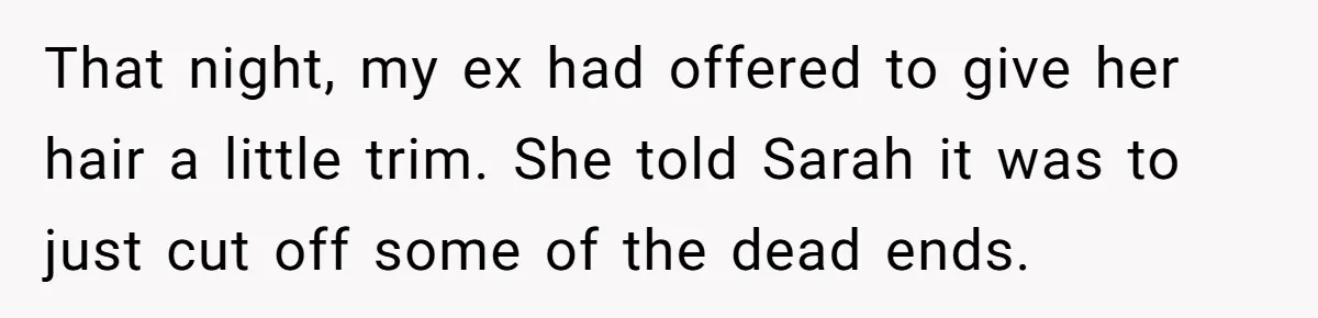 That night, my ex had offered to give her hair a little trim. She told Sarah it was to just cut off some of the dead ends.