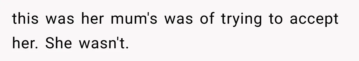 this was her mum's was of trying to accept her. She wasn't.