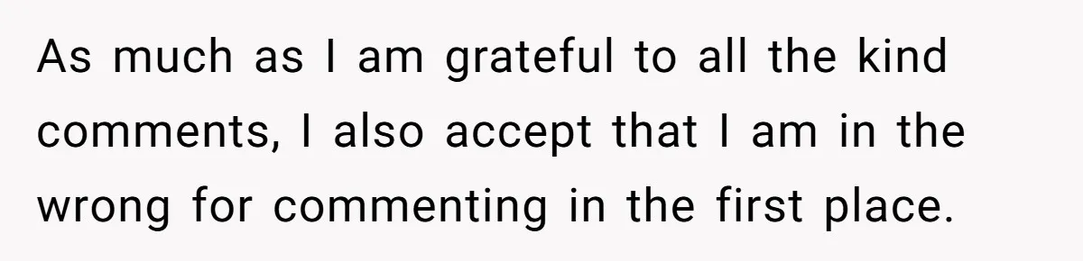 As much as I am grateful to all the kind comments, I also accept that I am in the wrong for commenting in the first place.