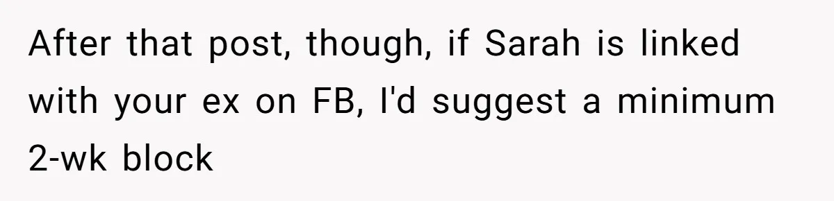 After that post, though, if Sarah is linked with your ex on FB, I'd suggest a minimum 2-wk block