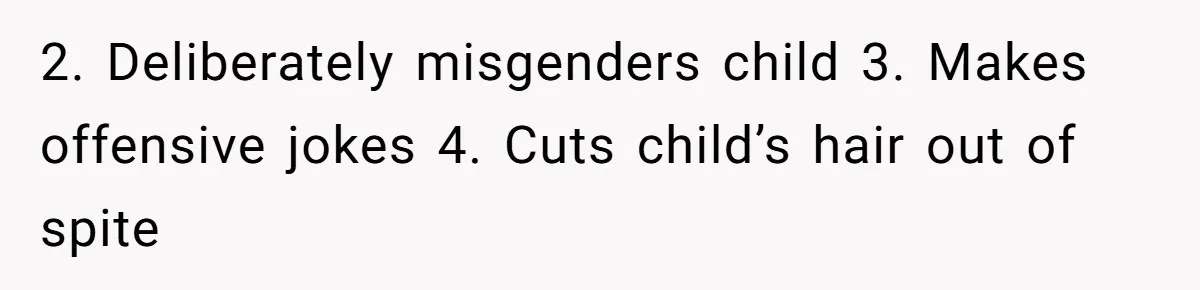 2. Deliberately misgenders child 3. Makes offensive jokes 4. Cuts child’s hair out of spite
