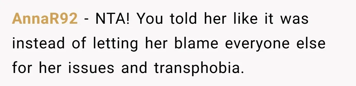 AnnaR92 − NTA! You told her like it was instead of letting her blame everyone else for her issues and transphobia.