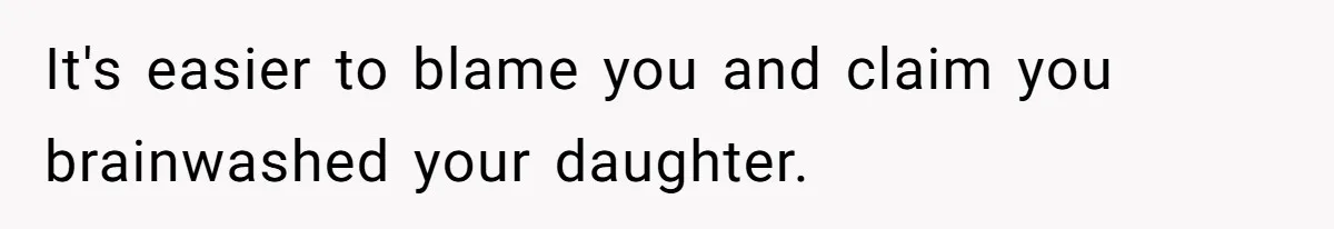 It's easier to blame you and claim you brainwashed your daughter.