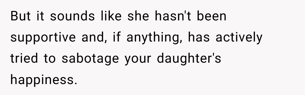 But it sounds like she hasn't been supportive and, if anything, has actively tried to sabotage your daughter's happiness.