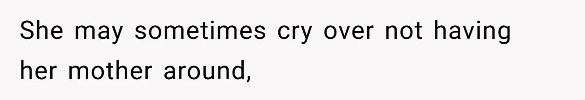 She may sometimes cry over not having her mother around,