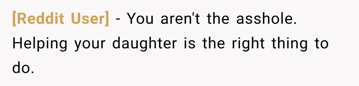 [Reddit User] − You aren't the asshole. Helping your daughter is the right thing to do.