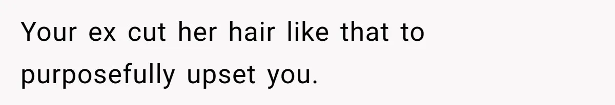Your ex cut her hair like that to purposefully upset you.