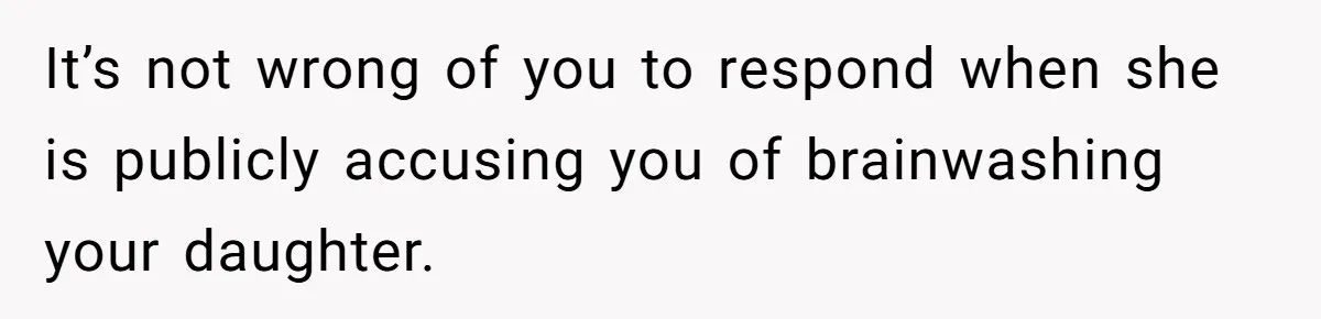 It’s not wrong of you to respond when she is publicly accusing you of brainwashing your daughter.