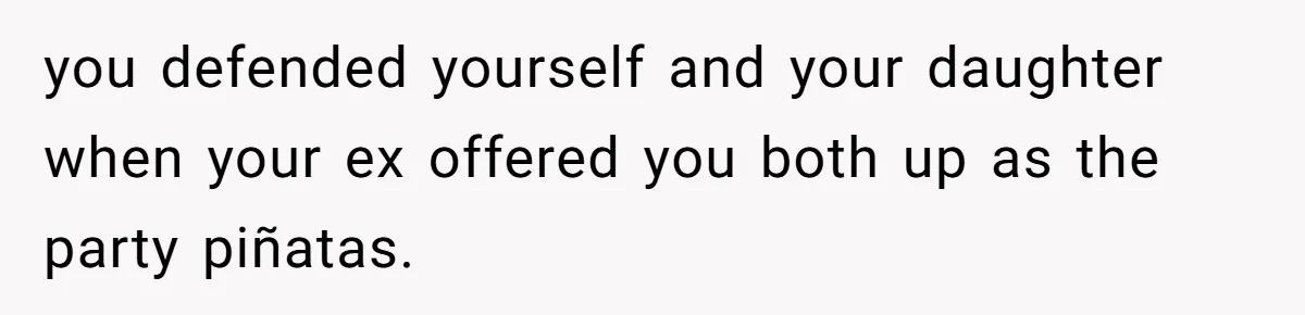 you defended yourself and your daughter when your ex offered you both up as the party piñatas.