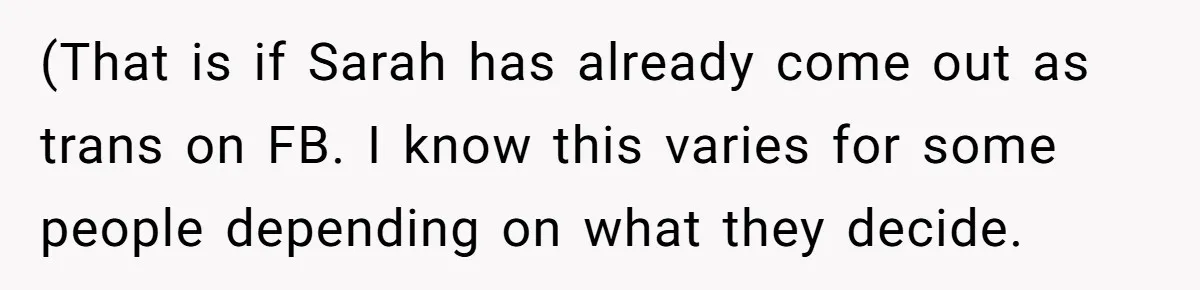 (That is if Sarah has already come out as trans on FB. I know this varies for some people depending on what they decide.