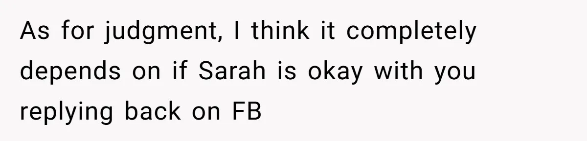 As for judgment, I think it completely depends on if Sarah is okay with you replying back on FB