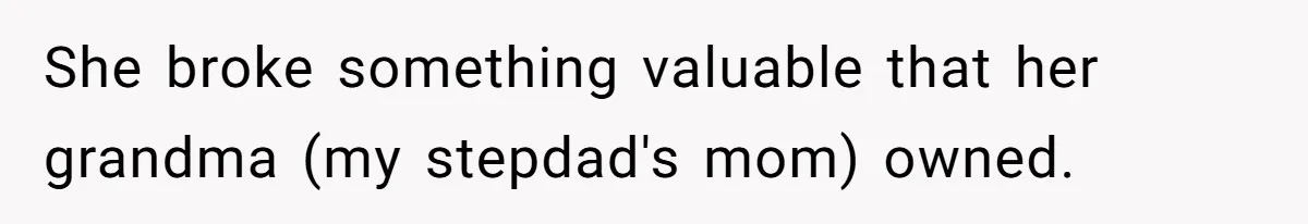 She broke something valuable that her grandma (my stepdad's mom) owned.