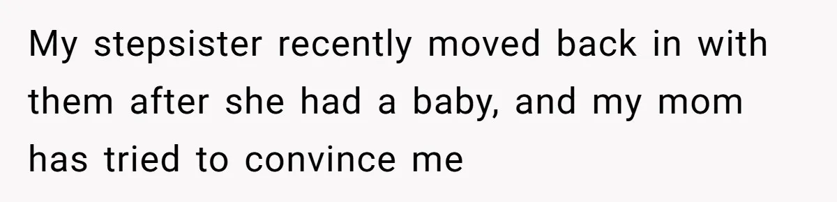 My stepsister recently moved back in with them after she had a baby, and my mom has tried to convince me
