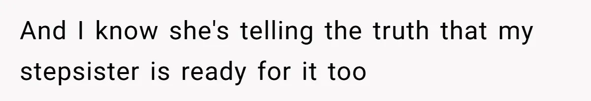 And I know she's telling the truth that my stepsister is ready for it too