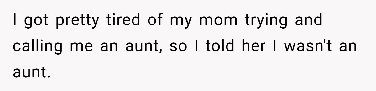 I got pretty tired of my mom trying and calling me an aunt, so I told her I wasn't an aunt.