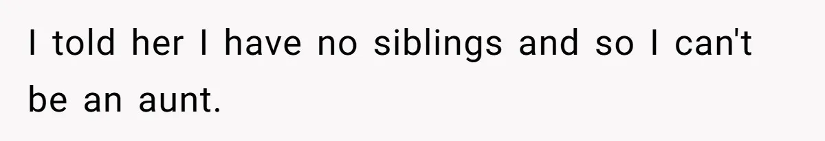 I told her I have no siblings and so I can't be an aunt.