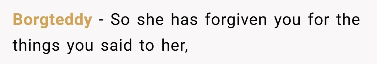 Borgteddy − So she has forgiven you for the things you said to her,