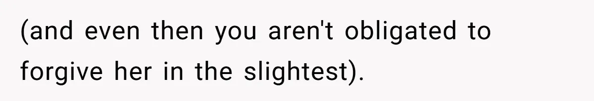 (and even then you aren't obligated to forgive her in the slightest).