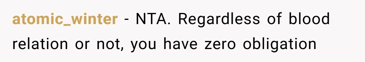 atomic_winter − NTA. Regardless of blood relation or not, you have zero obligation