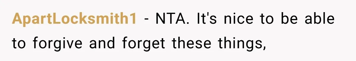 ApartLocksmith1 − NTA. It's nice to be able to forgive and forget these things,