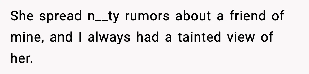 She spread n__ty rumors about a friend of mine, and I always had a tainted view of her.