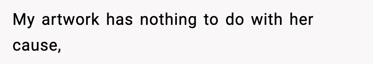 My artwork has nothing to do with her cause,