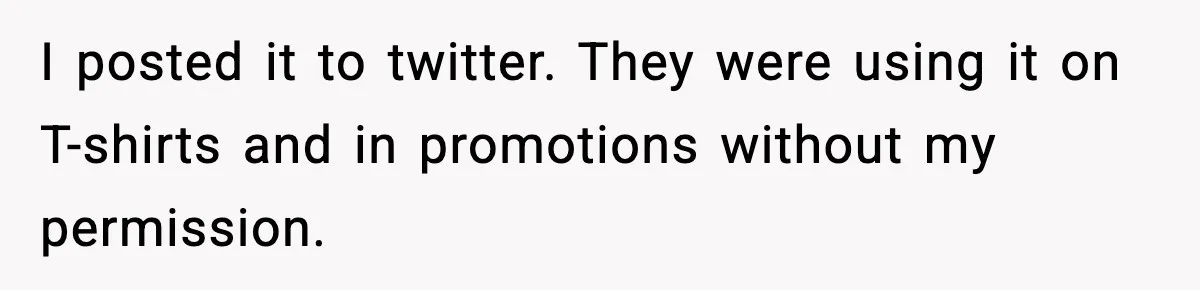 I posted it to twitter. They were using it on T-shirts and in promotions without my permission.