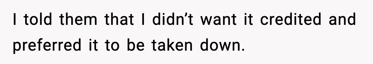 I told them that I didn’t want it credited and preferred it to be taken down.