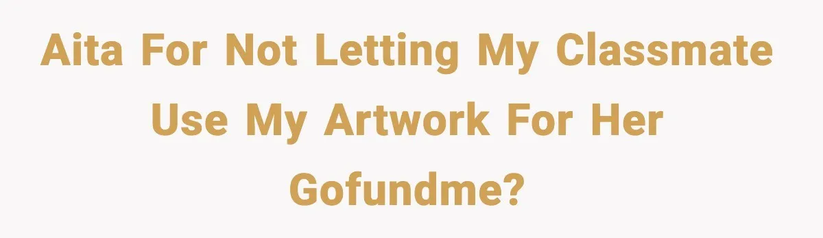 AITA for not letting my classmate use my artwork for her GoFundMe?