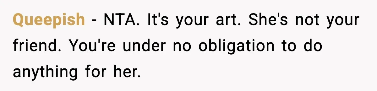 Queepish − NTA. It's your art. She's not your friend. You're under no obligation to do anything for her.