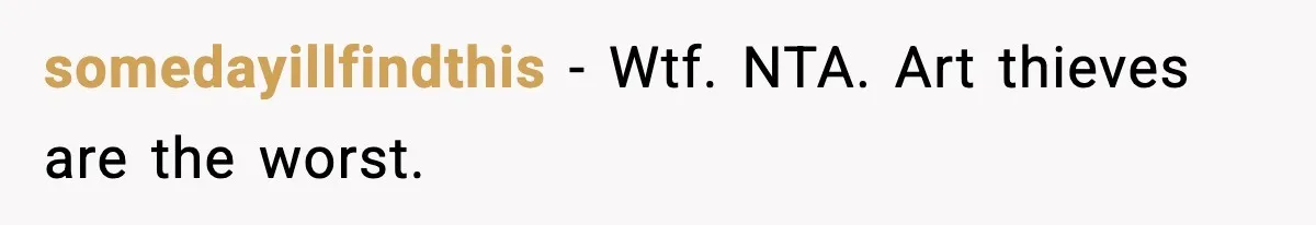somedayillfindthis − Wtf. NTA. Art thieves are the worst.