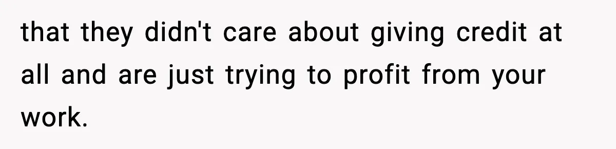 that they didn't care about giving credit at all and are just trying to profit from your work.