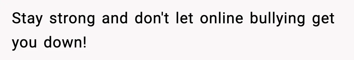 Stay strong and don't let online bullying get you down!