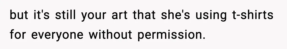 but it's still your art that she's using t-shirts for everyone without permission.
