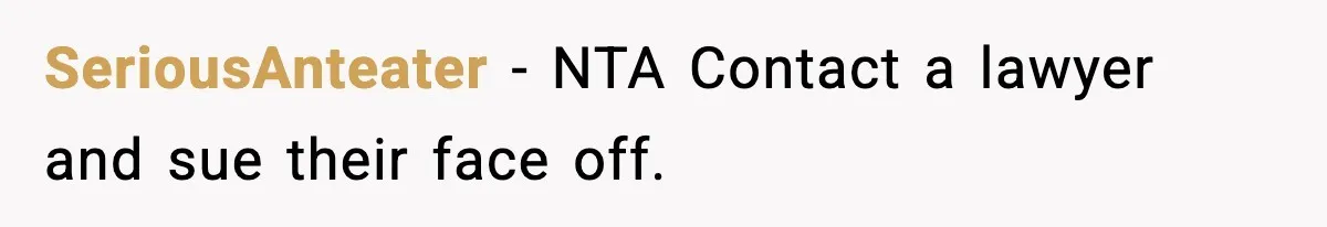 SeriousAnteater − NTA Contact a lawyer and sue their face off.
