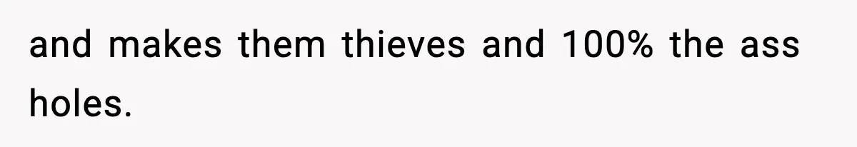 and makes them thieves and 100% the ass holes.