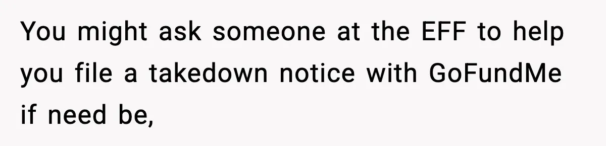 You might ask someone at the EFF to help you file a takedown notice with GoFundMe if need be,