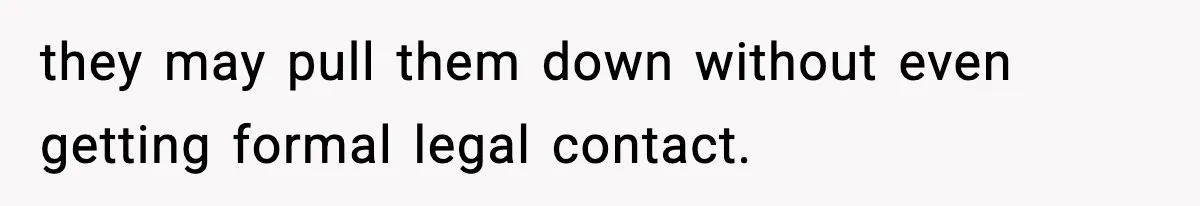 they may pull them down without even getting formal legal contact.