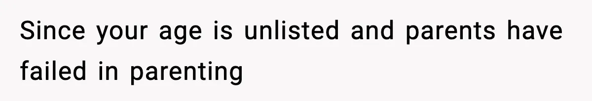 Since your age is unlisted and parents have failed in parenting