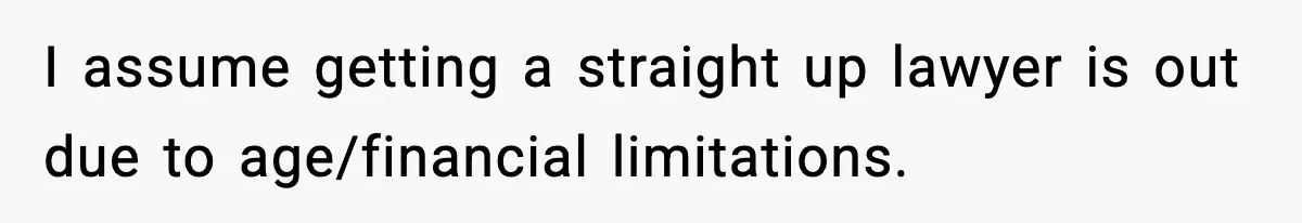 I assume getting a straight up lawyer is out due to age/financial limitations.