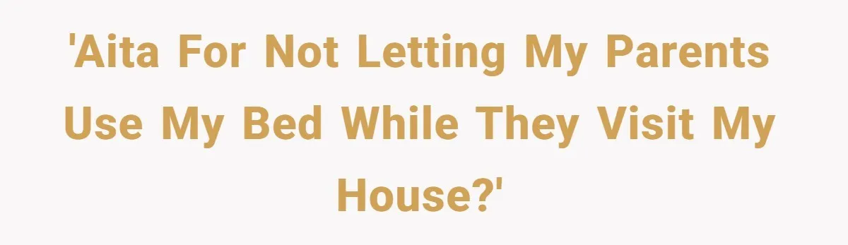 'AITA for not letting my parents use my bed while they visit my house?'