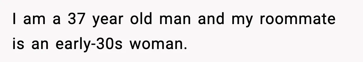 Man Kicks Out Roommate After Her Friend Bursts Into His Room Naked And Mocks Him I am a 37 year old man and my roommate is an early-30s woman.