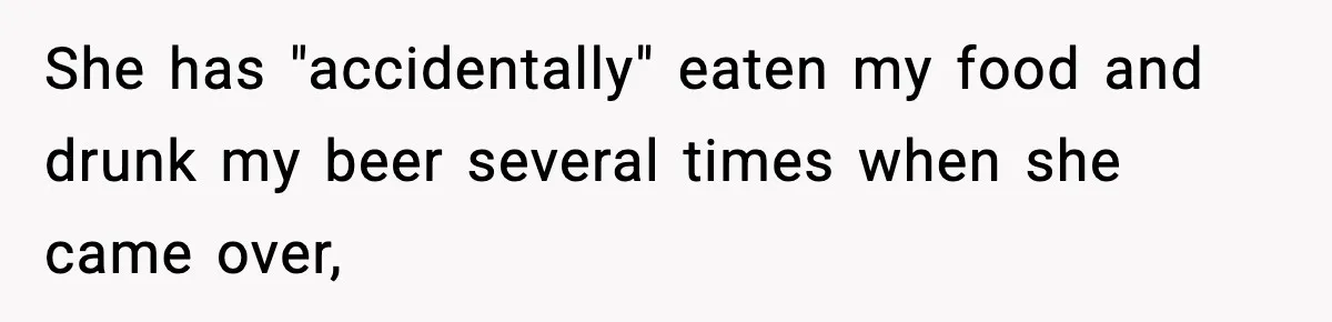 Man Kicks Out Roommate After Her Friend Bursts Into His Room Naked And Mocks Him She has "accidentally" eaten my food and drunk my beer several times when she came over,